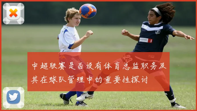 中超联赛是否设有体育总监职务及其在球队管理中的重要性探讨