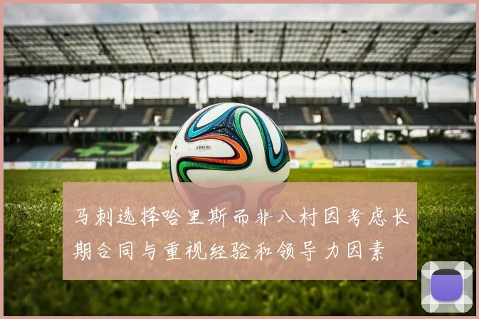 马刺选择哈里斯而非八村因考虑长期合同与重视经验和领导力因素