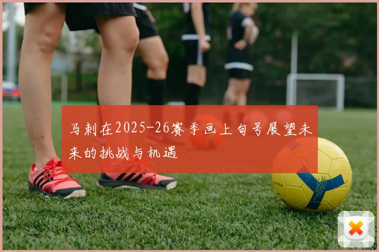 马刺在2025-26赛季画上句号展望未来的挑战与机遇