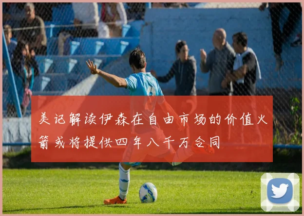 美记解读伊森在自由市场的价值火箭或将提供四年八千万合同