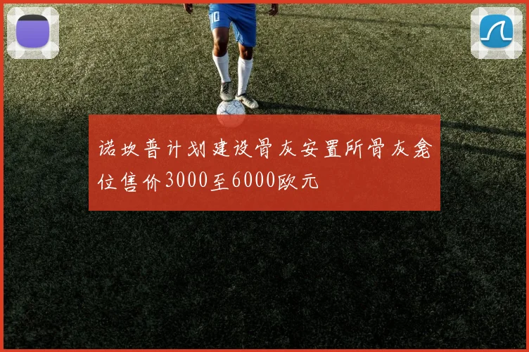 诺坎普计划建设骨灰安置所骨灰龛位售价3000至6000欧元