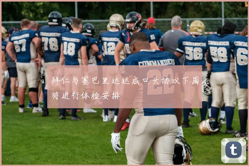 拜仁与塞巴里达达成口头协议下周将进行体检安排