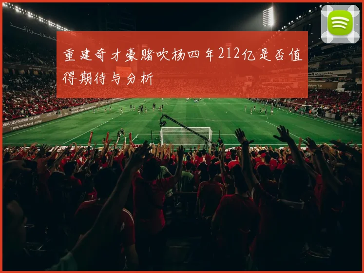 重建奇才豪赌吹杨四年212亿是否值得期待与分析