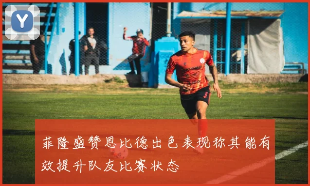 菲隆盛赞恩比德出色表现称其能有效提升队友比赛状态