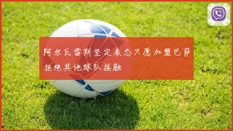 阿尔瓦雷斯坚定表态只愿加盟巴萨拒绝其他球队接触